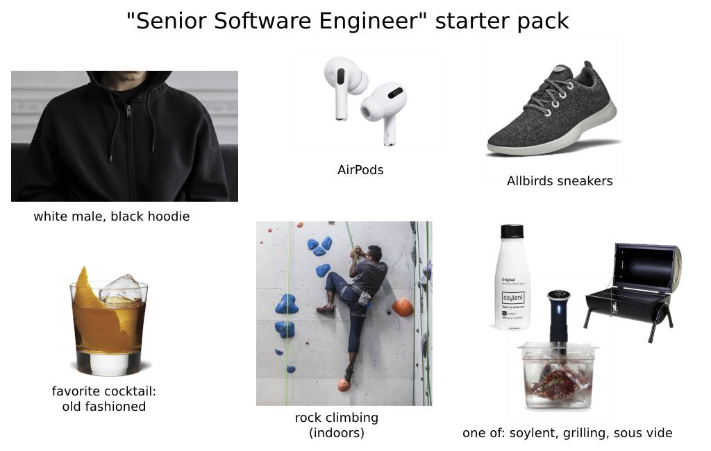 The senior software engineer stereotype: white male, black hoodie, Allbird sneakers, airpods, old fashioned cocktail, rock climbing, and one of grilling, sous vide, or Soylent.